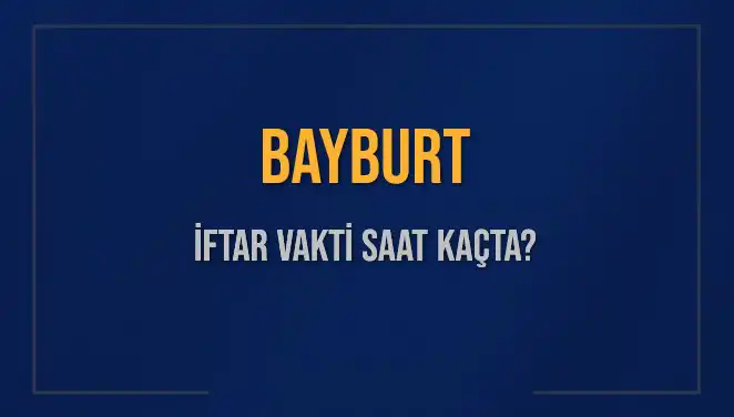 Bayburt'ta Bugün İftar Vakti Saat Kaçta? Merak Edilen Detaylar