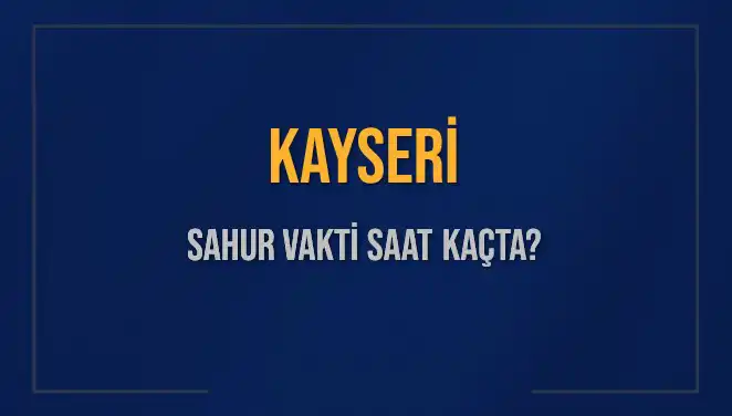 Kayseri'de Sahur Vakti: 2025 İçin Güncel Saatler ve Detaylar