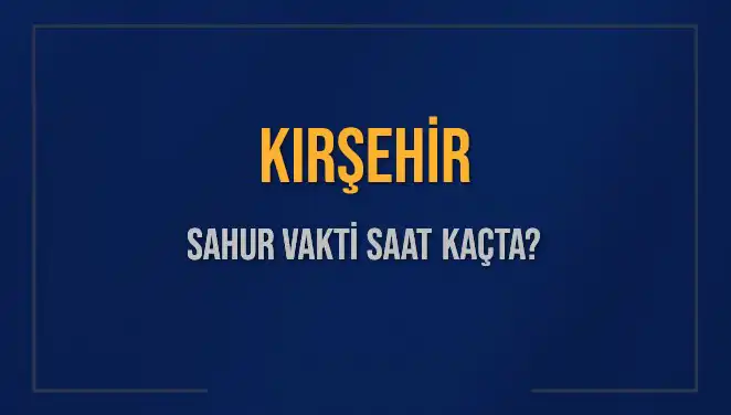 Kırşehir Sahur Vakti 2025: Diyanet’e Göre Saat Kaçta?