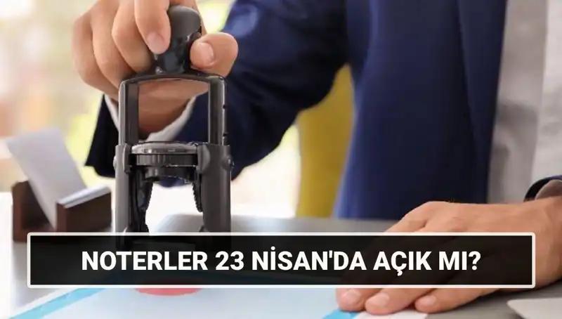 23 Nisan’da Noterler Açık Mı, Tüm Detaylar Burada!