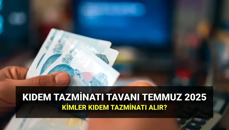 2025 Yılı Temmuz Zamıyla Kıdem Tazminatı Tavanı Ne Kadar Oldu?