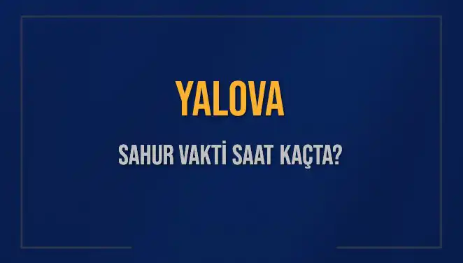 Yalova'da 2025 Sahur Vakitleri: İmsak ve Sahur Saatleri Ne Zaman?