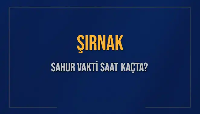 Şırnak’ta Sahur Vakti 2025: Hangi Saatte Başlıyor ve Bitiyor?