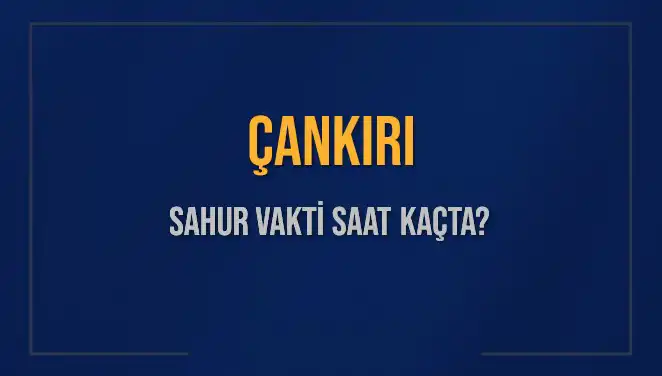 Çankırı'da Sahur Vakti: 2025 Yılı İmsak ve Sahur Saatleri Açıklandı!