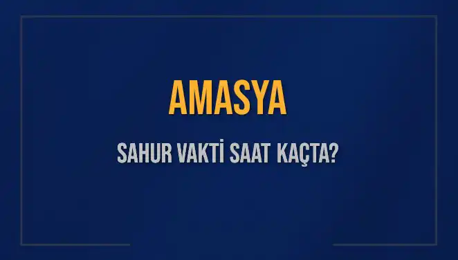 Amasya’da Sahur Vakti: 2025 için Saat Kaçta İmsak Okunuyor?