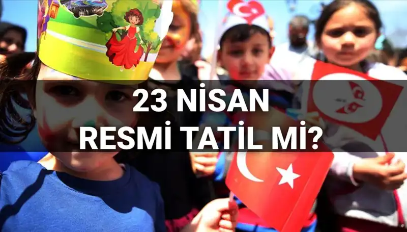 23 Nisan Ulusal Egemenlik ve Çocuk Bayramı Resmi Tatil Mi? Detaylar Burada!