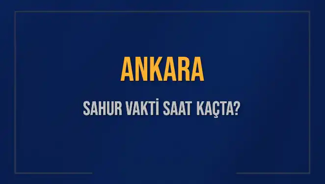 Ankara'da Sahur Saati Ne Zaman? 2025’te İmsak Vakti